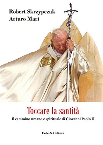 Toccare la santità: Il cammino umano e spirituale di Giovanni Paolo II